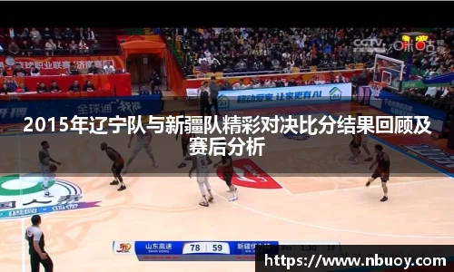 2015年辽宁队与新疆队精彩对决比分结果回顾及赛后分析