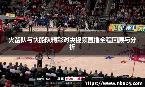 火箭队与快船队精彩对决视频直播全程回顾与分析