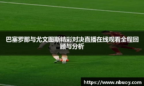 巴塞罗那与尤文图斯精彩对决直播在线观看全程回顾与分析